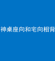 枣庄阴阳风水化煞一百六十八——神桌座向和宅向相背