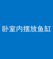 枣庄阴阳风水化煞一百四十七——卧室内摆放鱼缸